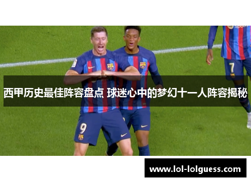 西甲历史最佳阵容盘点 球迷心中的梦幻十一人阵容揭秘