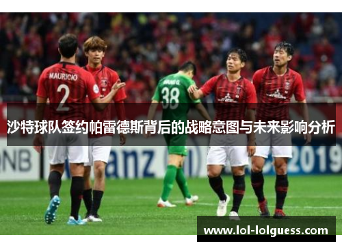 沙特球队签约帕雷德斯背后的战略意图与未来影响分析