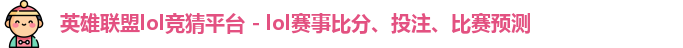 英雄联盟lol竞猜平台 - lol赛事比分、投注、比赛预测